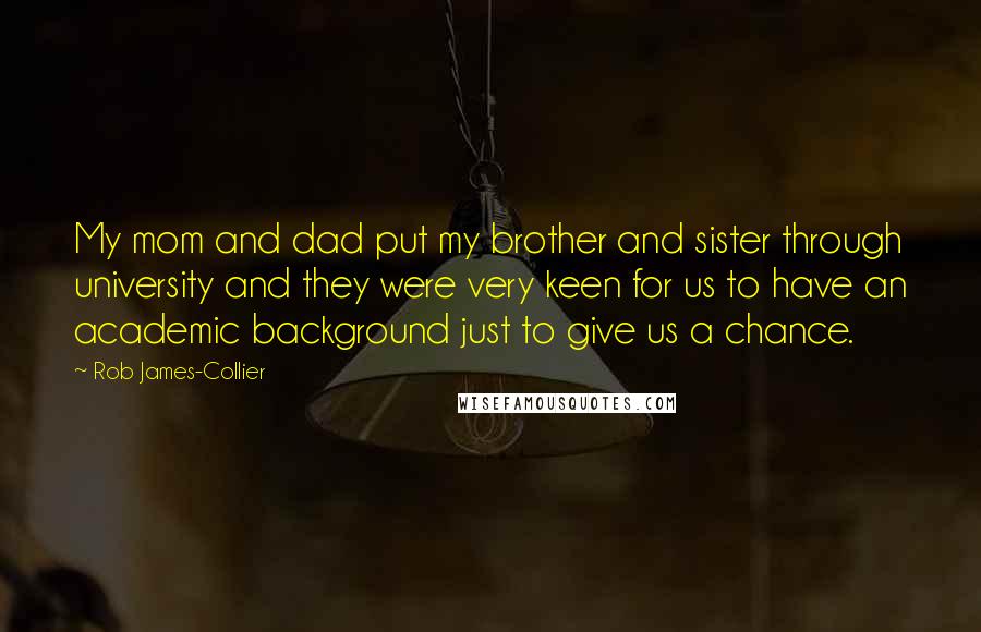 Rob James-Collier Quotes: My mom and dad put my brother and sister through university and they were very keen for us to have an academic background just to give us a chance.