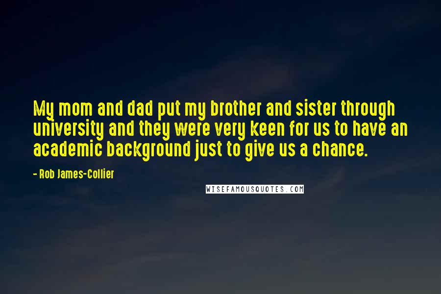 Rob James-Collier Quotes: My mom and dad put my brother and sister through university and they were very keen for us to have an academic background just to give us a chance.