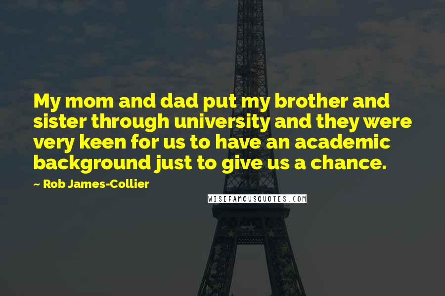 Rob James-Collier Quotes: My mom and dad put my brother and sister through university and they were very keen for us to have an academic background just to give us a chance.