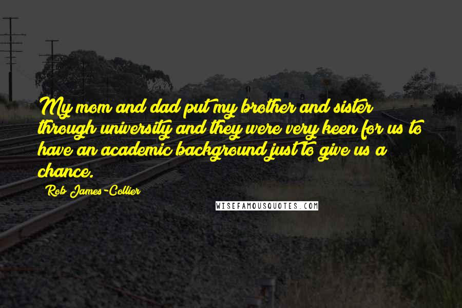 Rob James-Collier Quotes: My mom and dad put my brother and sister through university and they were very keen for us to have an academic background just to give us a chance.