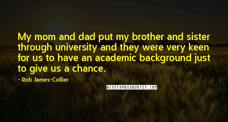 Rob James-Collier Quotes: My mom and dad put my brother and sister through university and they were very keen for us to have an academic background just to give us a chance.