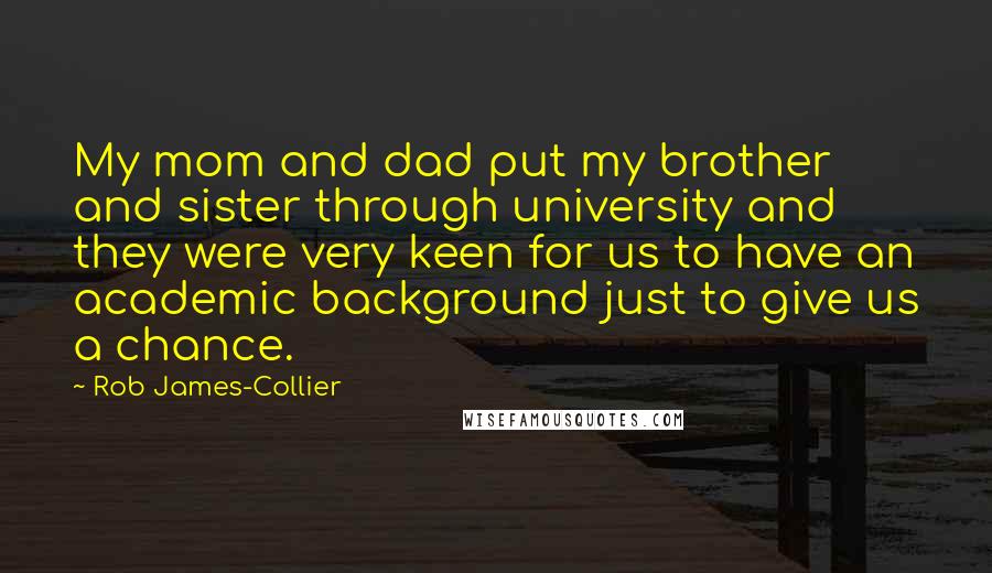 Rob James-Collier Quotes: My mom and dad put my brother and sister through university and they were very keen for us to have an academic background just to give us a chance.