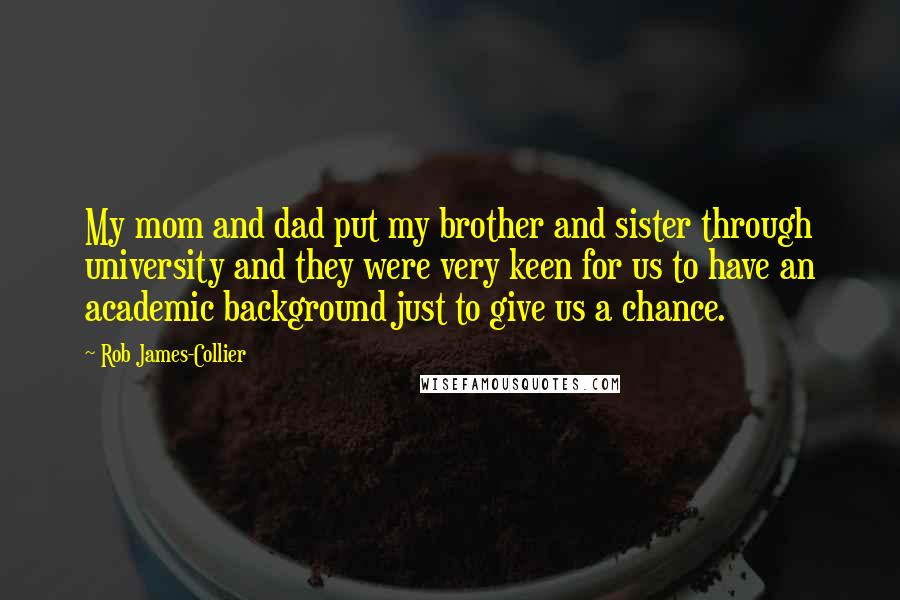 Rob James-Collier Quotes: My mom and dad put my brother and sister through university and they were very keen for us to have an academic background just to give us a chance.