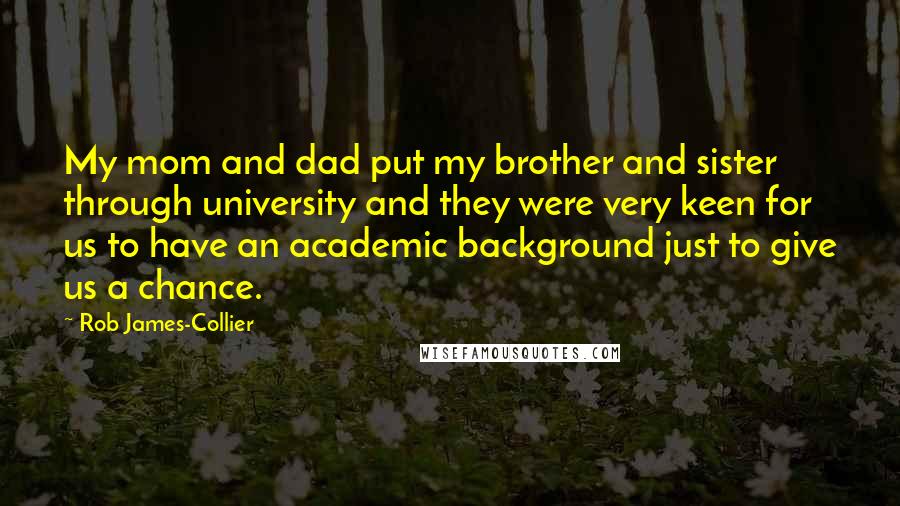 Rob James-Collier Quotes: My mom and dad put my brother and sister through university and they were very keen for us to have an academic background just to give us a chance.