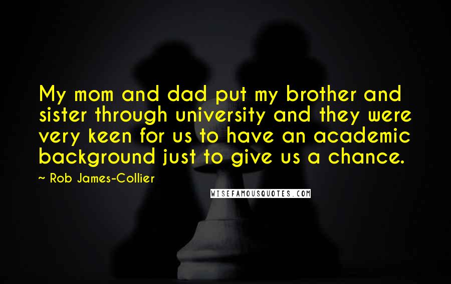 Rob James-Collier Quotes: My mom and dad put my brother and sister through university and they were very keen for us to have an academic background just to give us a chance.