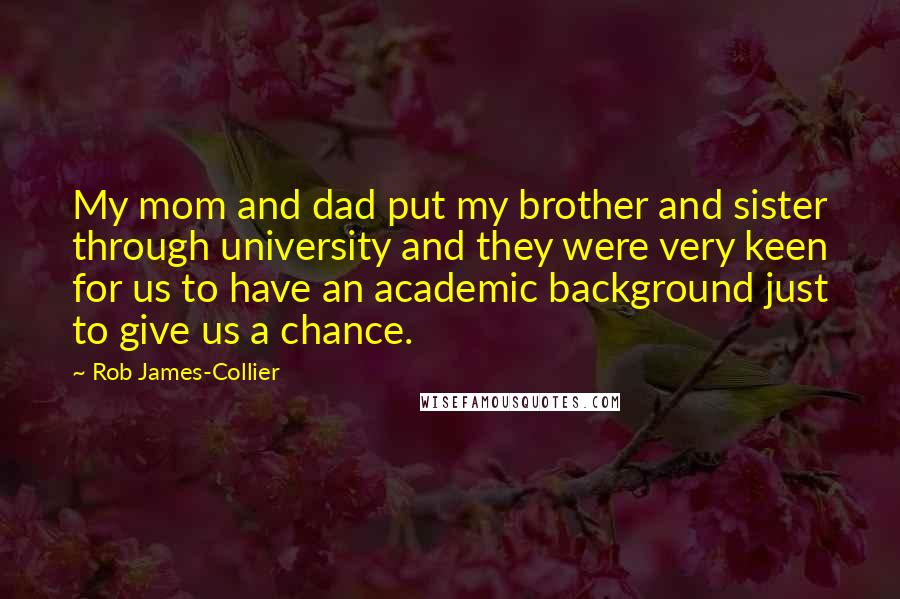 Rob James-Collier Quotes: My mom and dad put my brother and sister through university and they were very keen for us to have an academic background just to give us a chance.