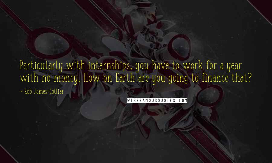 Rob James-Collier Quotes: Particularly with internships, you have to work for a year with no money. How on Earth are you going to finance that?