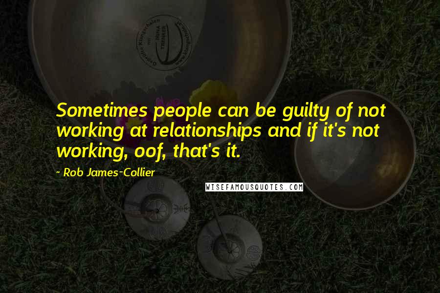 Rob James-Collier Quotes: Sometimes people can be guilty of not working at relationships and if it's not working, oof, that's it.