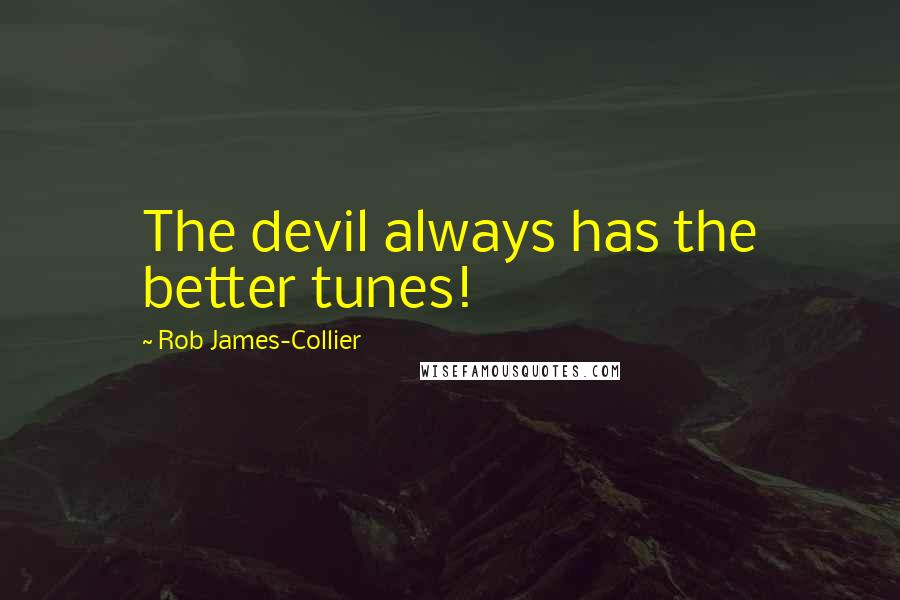 Rob James-Collier Quotes: The devil always has the better tunes!