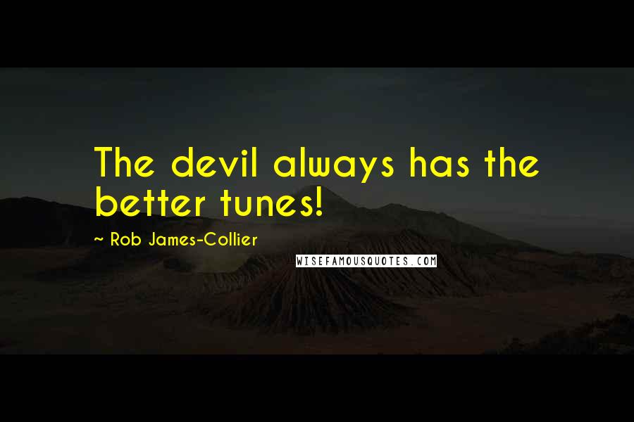 Rob James-Collier Quotes: The devil always has the better tunes!