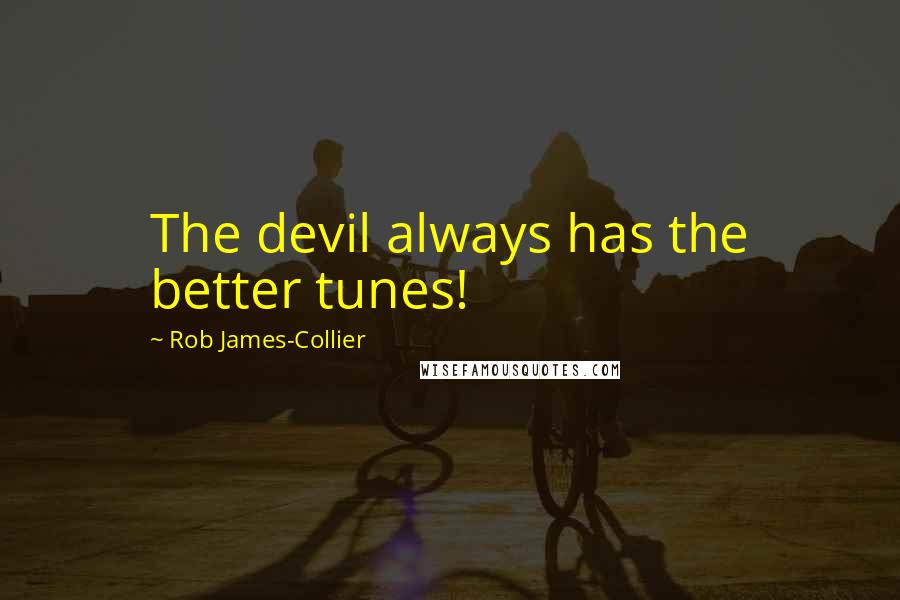 Rob James-Collier Quotes: The devil always has the better tunes!