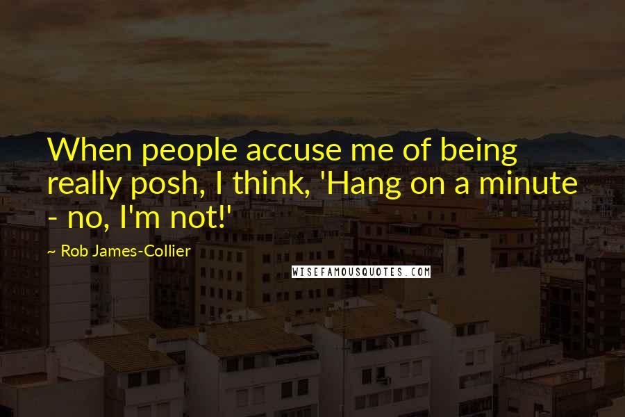 Rob James-Collier Quotes: When people accuse me of being really posh, I think, 'Hang on a minute - no, I'm not!'