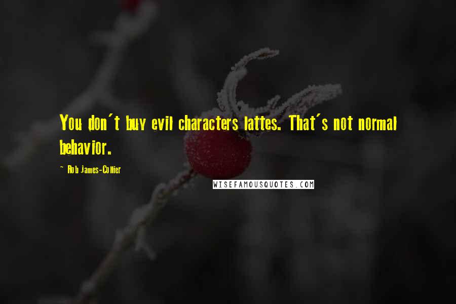 Rob James-Collier Quotes: You don't buy evil characters lattes. That's not normal behavior.