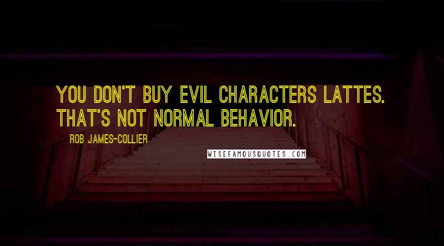 Rob James-Collier Quotes: You don't buy evil characters lattes. That's not normal behavior.