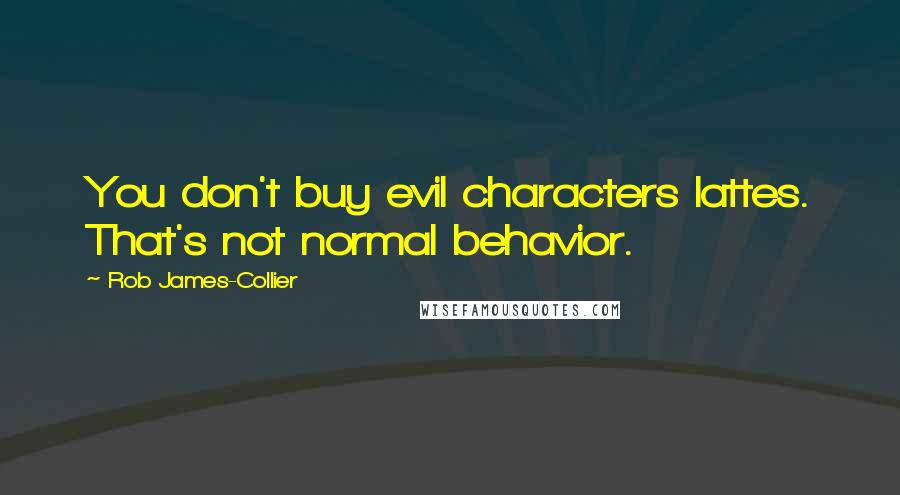 Rob James-Collier Quotes: You don't buy evil characters lattes. That's not normal behavior.