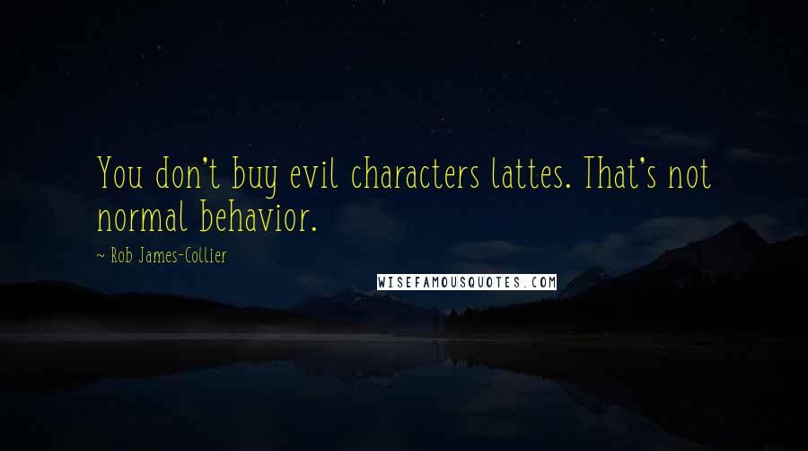 Rob James-Collier Quotes: You don't buy evil characters lattes. That's not normal behavior.