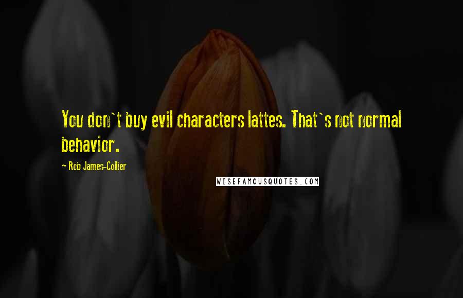 Rob James-Collier Quotes: You don't buy evil characters lattes. That's not normal behavior.