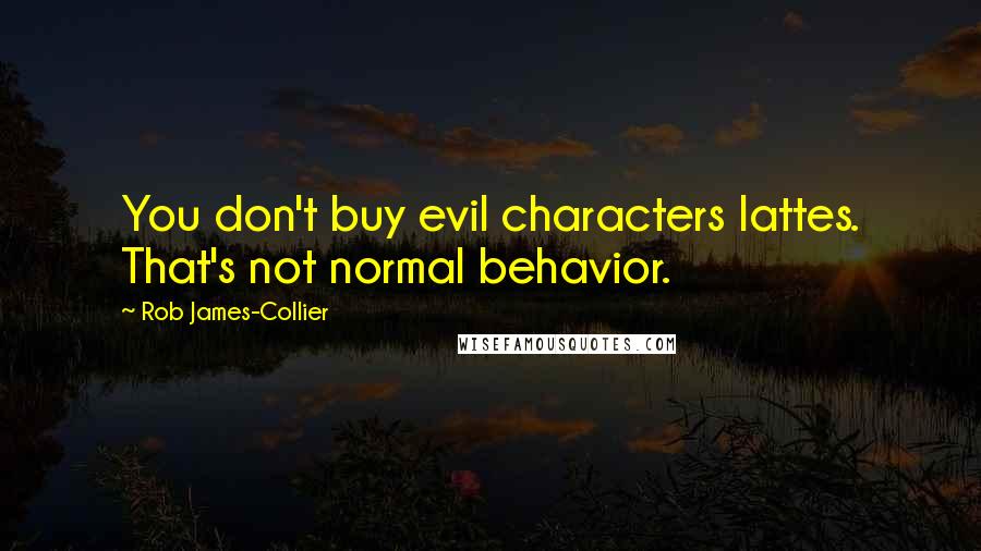 Rob James-Collier Quotes: You don't buy evil characters lattes. That's not normal behavior.