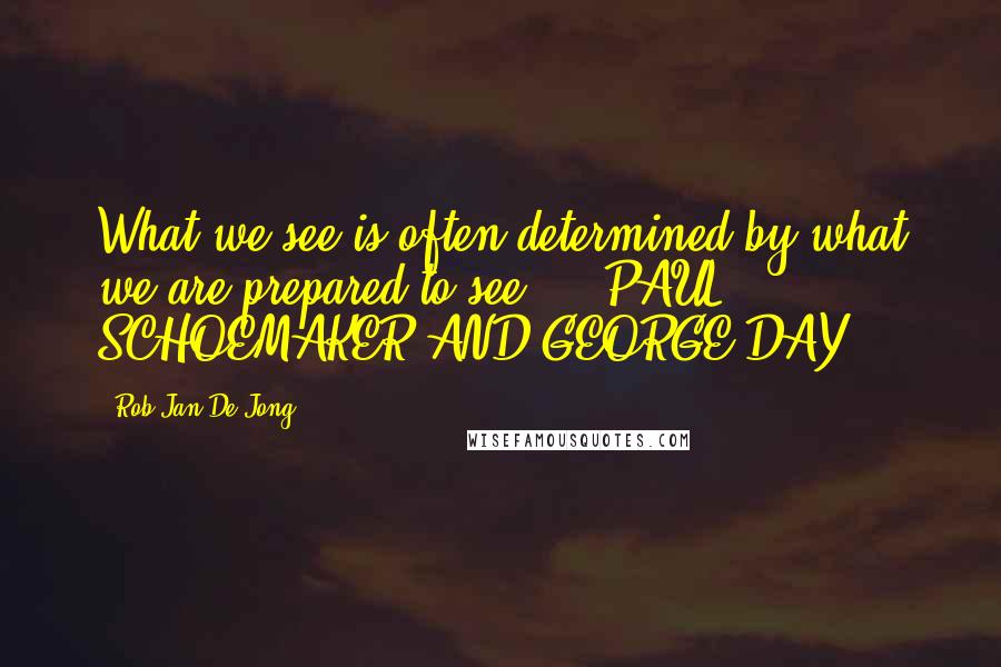 Rob-Jan De Jong Quotes: What we see is often determined by what we are prepared to see. - PAUL SCHOEMAKER AND GEORGE DAY