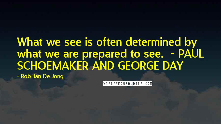 Rob-Jan De Jong Quotes: What we see is often determined by what we are prepared to see.  - PAUL SCHOEMAKER AND GEORGE DAY