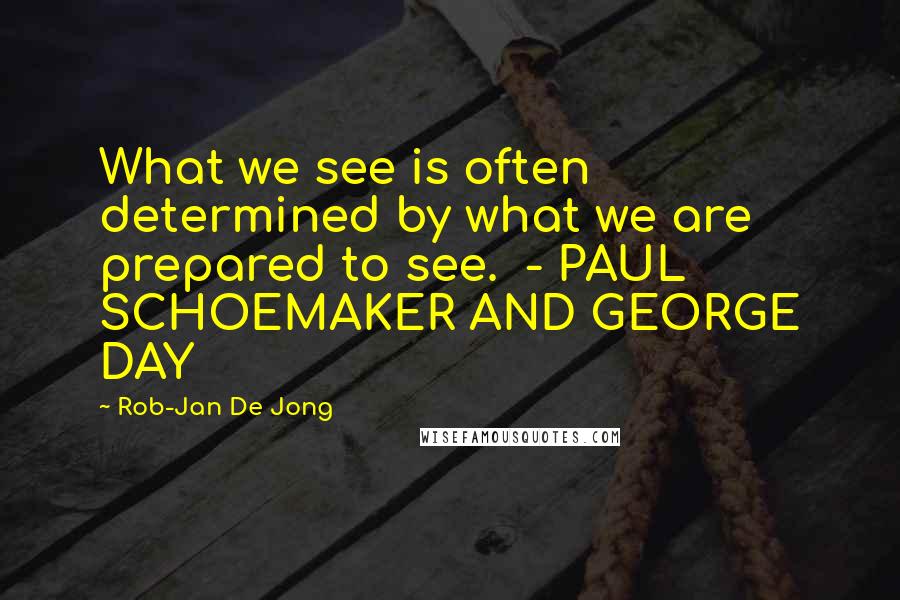 Rob-Jan De Jong Quotes: What we see is often determined by what we are prepared to see.  - PAUL SCHOEMAKER AND GEORGE DAY