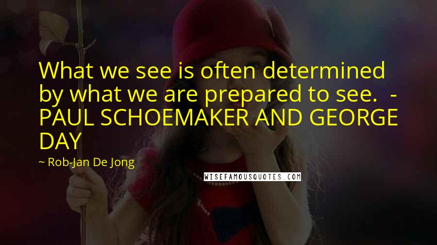 Rob-Jan De Jong Quotes: What we see is often determined by what we are prepared to see.  - PAUL SCHOEMAKER AND GEORGE DAY