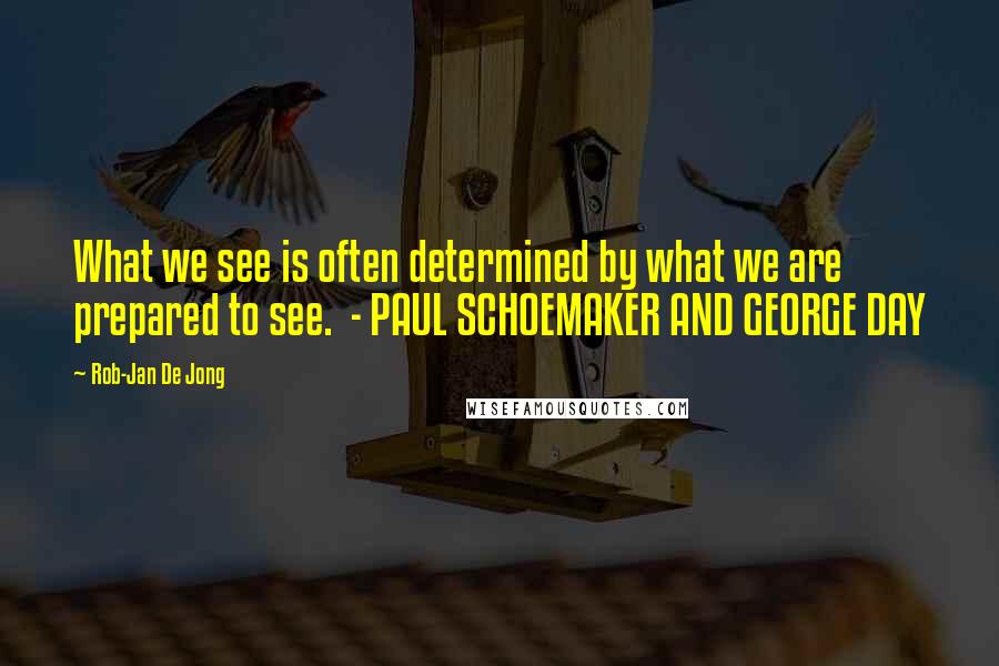 Rob-Jan De Jong Quotes: What we see is often determined by what we are prepared to see.  - PAUL SCHOEMAKER AND GEORGE DAY