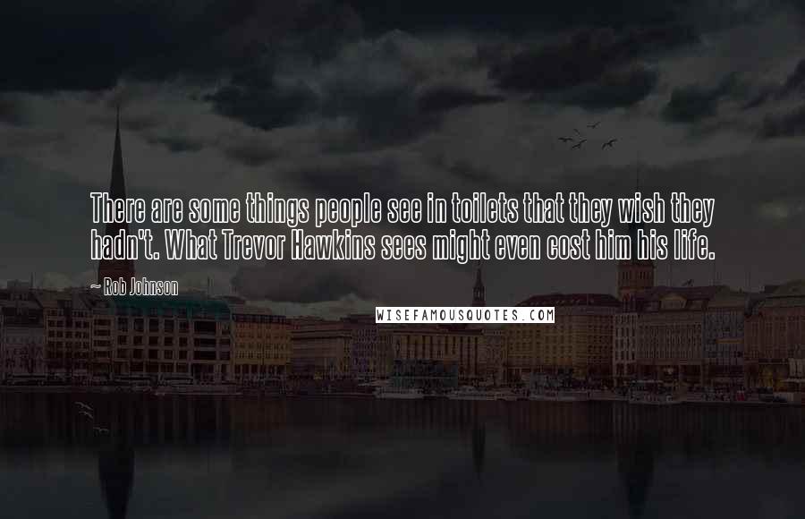 Rob Johnson Quotes: There are some things people see in toilets that they wish they hadn't. What Trevor Hawkins sees might even cost him his life.