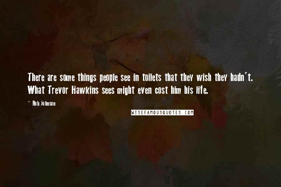 Rob Johnson Quotes: There are some things people see in toilets that they wish they hadn't. What Trevor Hawkins sees might even cost him his life.