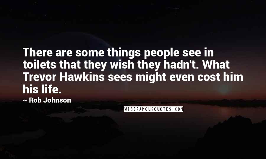 Rob Johnson Quotes: There are some things people see in toilets that they wish they hadn't. What Trevor Hawkins sees might even cost him his life.