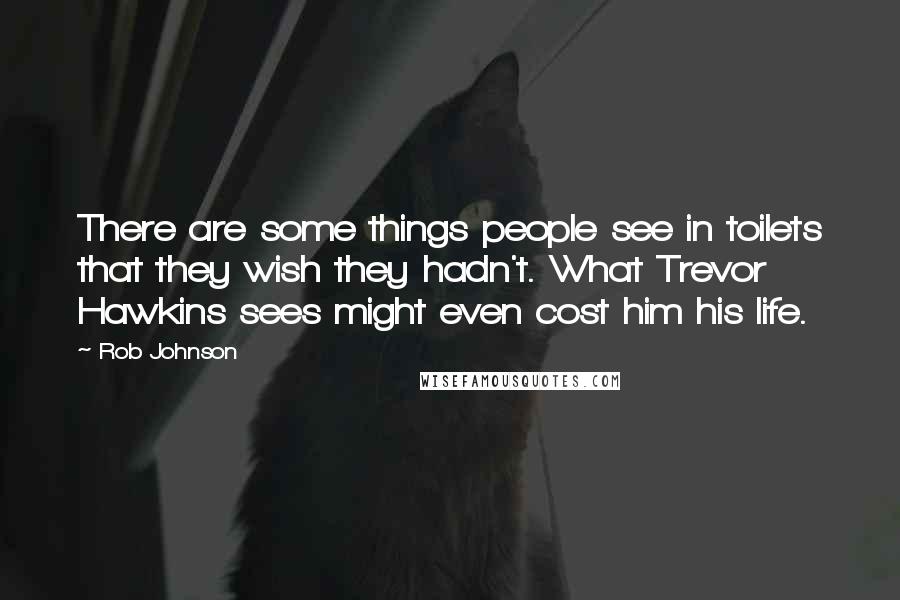 Rob Johnson Quotes: There are some things people see in toilets that they wish they hadn't. What Trevor Hawkins sees might even cost him his life.