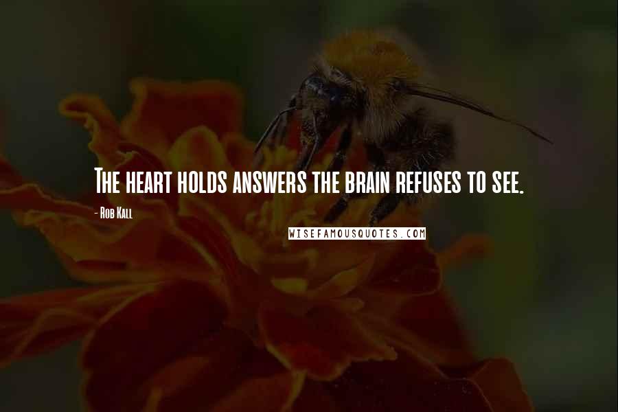 Rob Kall Quotes: The heart holds answers the brain refuses to see.