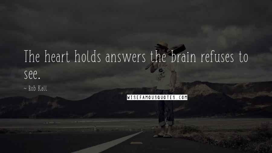 Rob Kall Quotes: The heart holds answers the brain refuses to see.