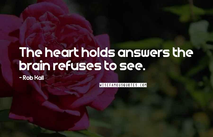 Rob Kall Quotes: The heart holds answers the brain refuses to see.