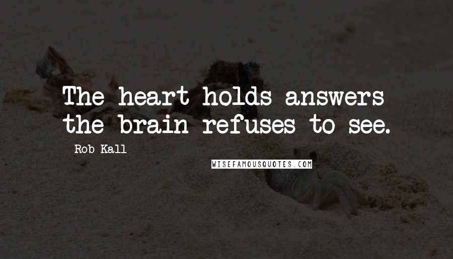 Rob Kall Quotes: The heart holds answers the brain refuses to see.