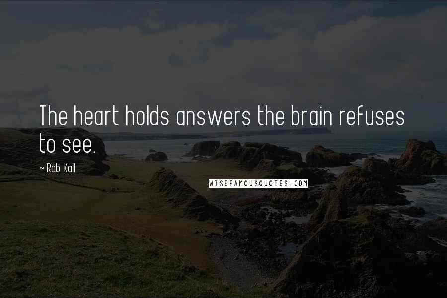 Rob Kall Quotes: The heart holds answers the brain refuses to see.
