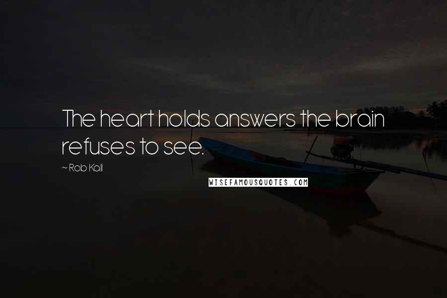 Rob Kall Quotes: The heart holds answers the brain refuses to see.