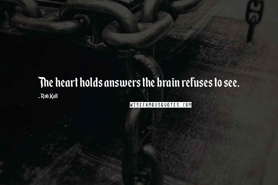 Rob Kall Quotes: The heart holds answers the brain refuses to see.