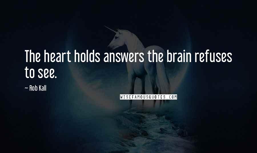 Rob Kall Quotes: The heart holds answers the brain refuses to see.