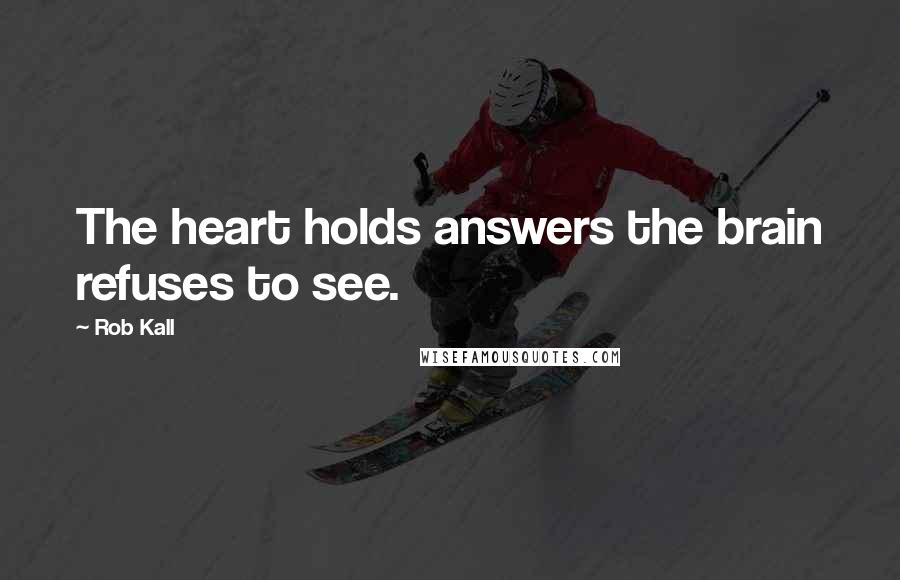 Rob Kall Quotes: The heart holds answers the brain refuses to see.