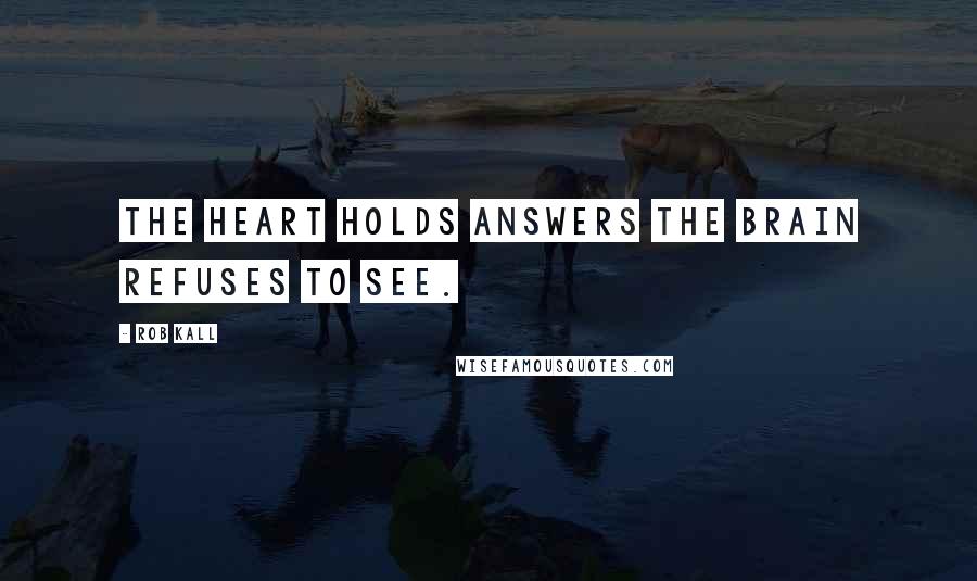 Rob Kall Quotes: The heart holds answers the brain refuses to see.