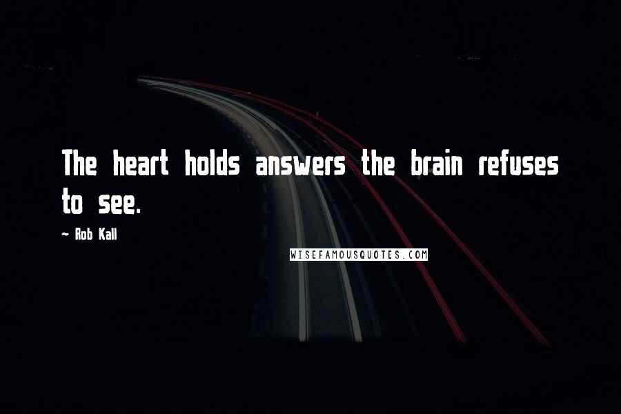 Rob Kall Quotes: The heart holds answers the brain refuses to see.