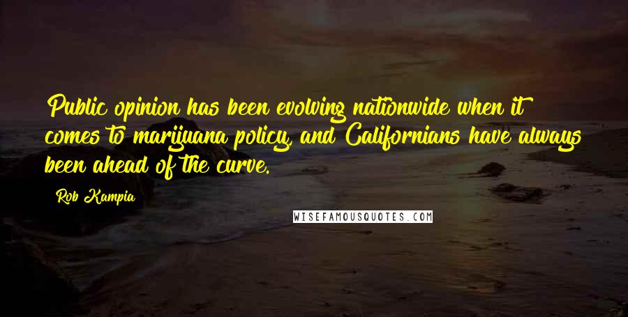 Rob Kampia Quotes: Public opinion has been evolving nationwide when it comes to marijuana policy, and Californians have always been ahead of the curve.