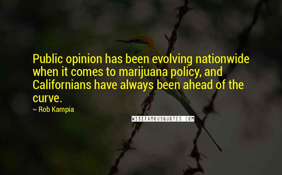 Rob Kampia Quotes: Public opinion has been evolving nationwide when it comes to marijuana policy, and Californians have always been ahead of the curve.