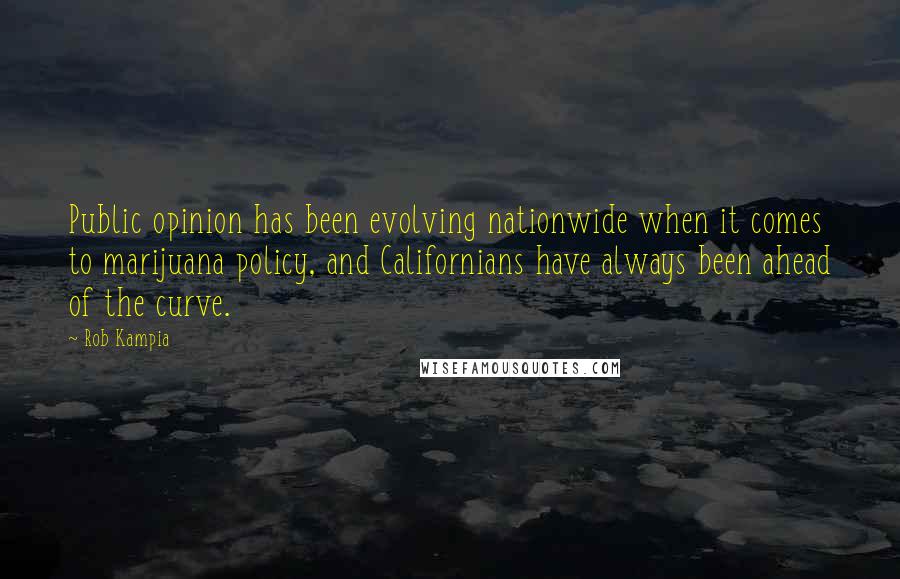 Rob Kampia Quotes: Public opinion has been evolving nationwide when it comes to marijuana policy, and Californians have always been ahead of the curve.