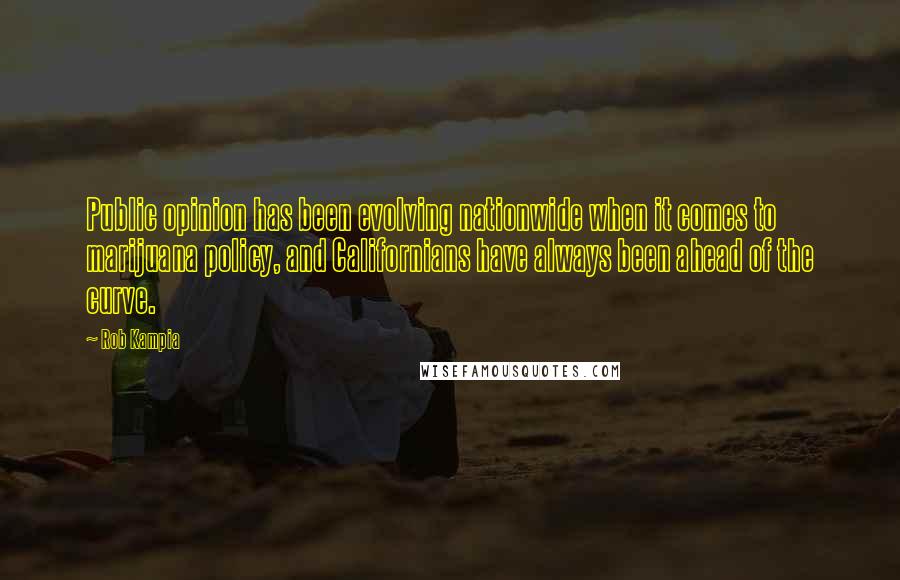 Rob Kampia Quotes: Public opinion has been evolving nationwide when it comes to marijuana policy, and Californians have always been ahead of the curve.