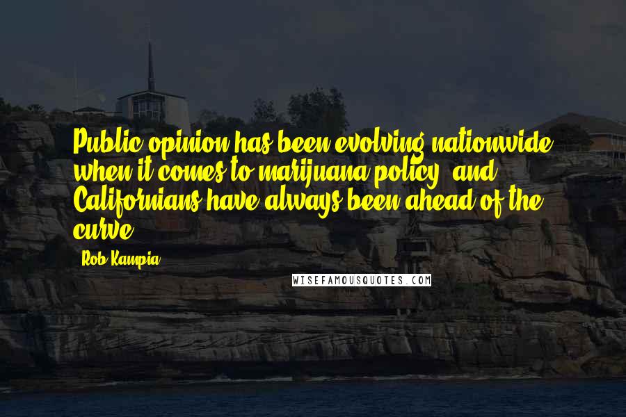 Rob Kampia Quotes: Public opinion has been evolving nationwide when it comes to marijuana policy, and Californians have always been ahead of the curve.