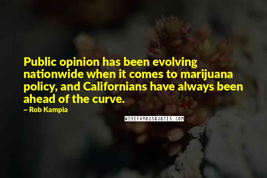 Rob Kampia Quotes: Public opinion has been evolving nationwide when it comes to marijuana policy, and Californians have always been ahead of the curve.