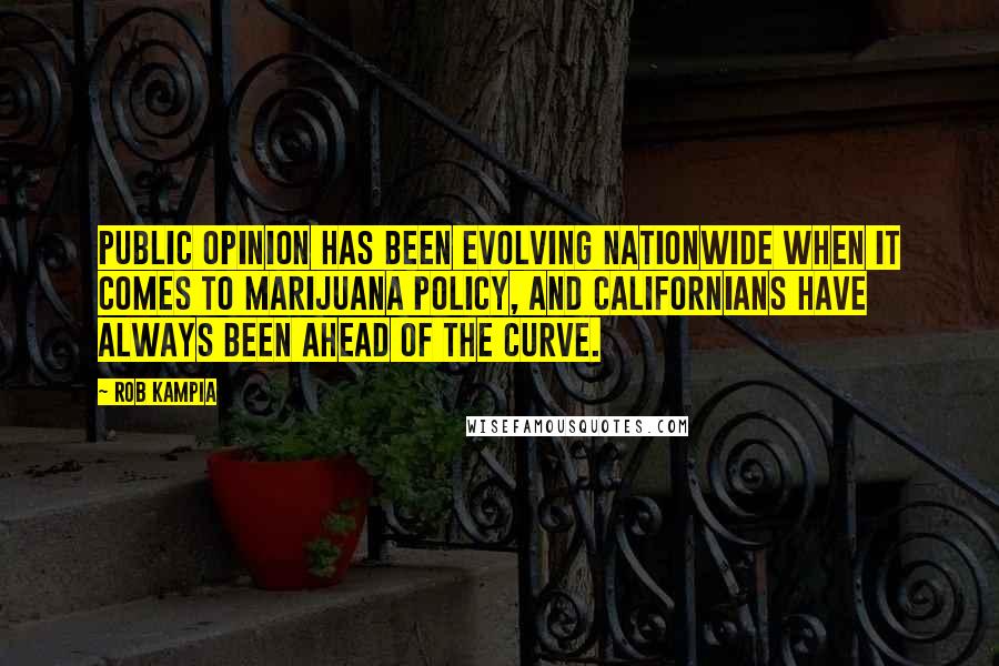 Rob Kampia Quotes: Public opinion has been evolving nationwide when it comes to marijuana policy, and Californians have always been ahead of the curve.