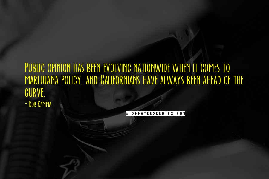 Rob Kampia Quotes: Public opinion has been evolving nationwide when it comes to marijuana policy, and Californians have always been ahead of the curve.